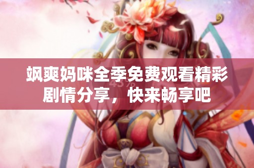 飒爽妈咪全季免费观看精彩剧情分享，快来畅享吧