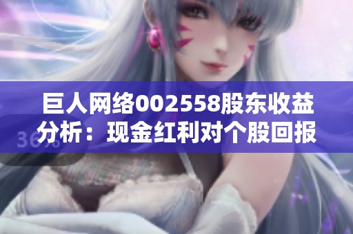 巨人网络002558股东收益分析：现金红利对个股回报率的影响探讨