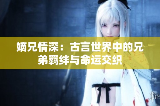 嫡兄情深：古言世界中的兄弟羁绊与命运交织