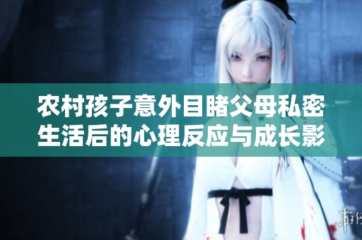 农村孩子意外目睹父母私密生活后的心理反应与成长影响