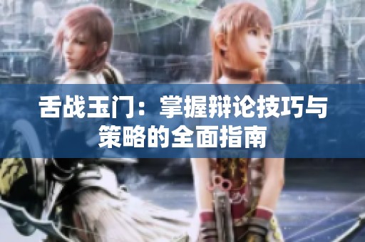 舌战玉门：掌握辩论技巧与策略的全面指南