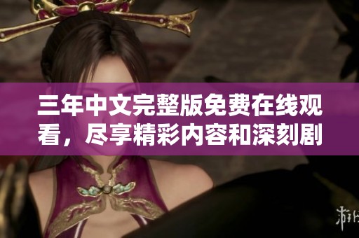 三年中文完整版免费在线观看，尽享精彩内容和深刻剧情