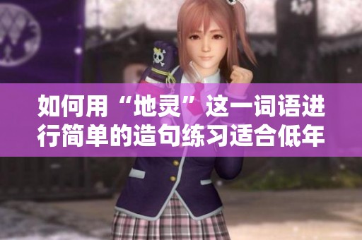 如何用“地灵”这一词语进行简单的造句练习适合低年级学生