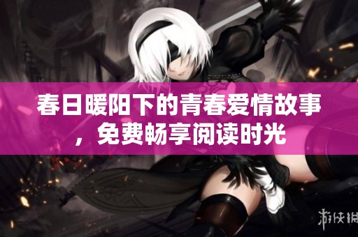 春日暖阳下的青春爱情故事，免费畅享阅读时光