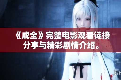 《成全》完整电影观看链接分享与精彩剧情介绍。