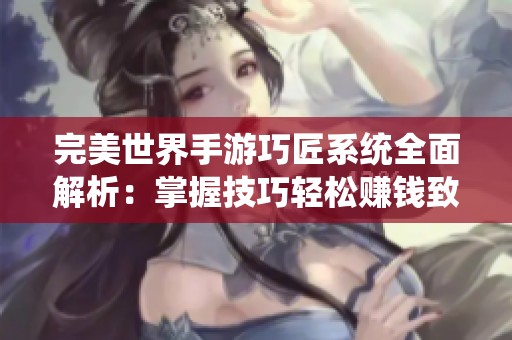 完美世界手游巧匠系统全面解析：掌握技巧轻松赚钱致富之路