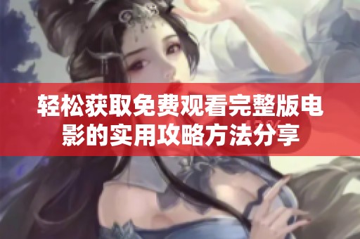 轻松获取免费观看完整版电影的实用攻略方法分享