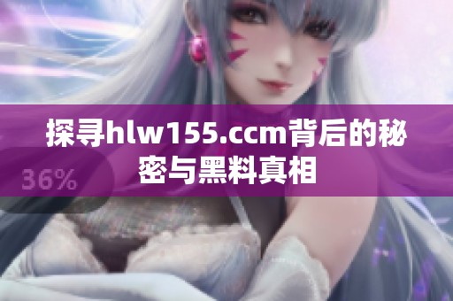 探寻hlw155.ccm背后的秘密与黑料真相