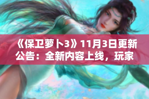 《保卫萝卜3》11月3日更新公告：全新内容上线，玩家必不可错过的精彩玩法！