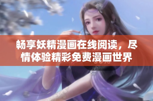 畅享妖精漫画在线阅读，尽情体验精彩免费漫画世界