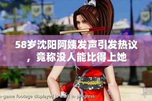 58岁沈阳阿姨发声引发热议，竟称没人能比得上她