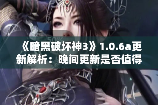 《暗黑破坏神3》1.0.6a更新解析：晚间更新是否值得期待和体验