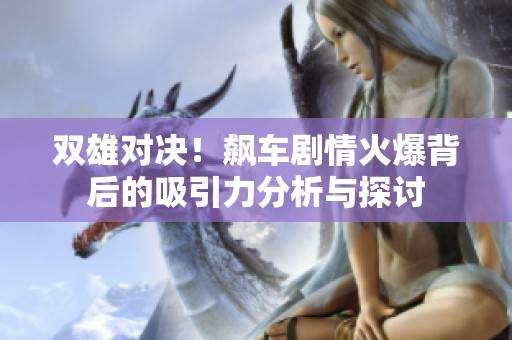双雄对决！飙车剧情火爆背后的吸引力分析与探讨