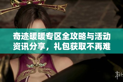 奇迹暖暖专区全攻略与活动资讯分享，礼包获取不再难