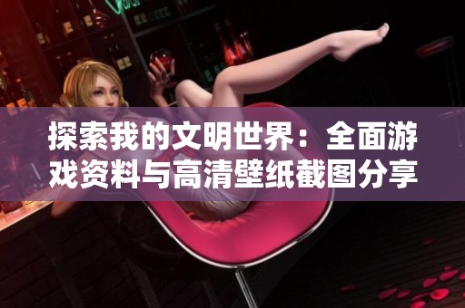 探索我的文明世界：全面游戏资料与高清壁纸截图分享