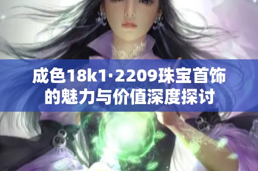 成色18k1·2209珠宝首饰的魅力与价值深度探讨