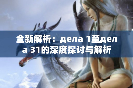 全新解析：дела 1至дела 31的深度探讨与解析