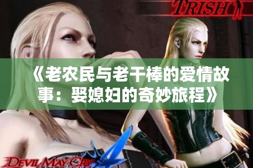 《老农民与老干棒的爱情故事：娶媳妇的奇妙旅程》