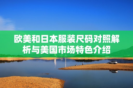 欧美和日本服装尺码对照解析与美国市场特色介绍
