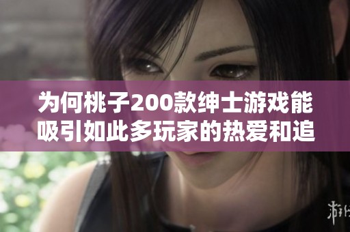 为何桃子200款绅士游戏能吸引如此多玩家的热爱和追捧