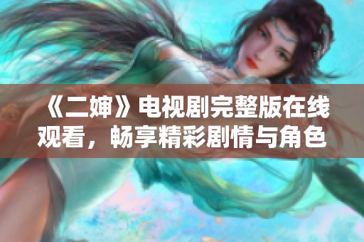 《二婶》电视剧完整版在线观看，畅享精彩剧情与角色纷争！