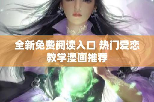 全新免费阅读入口 热门爱恋教学漫画推荐
