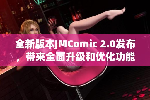 全新版本JMComic 2.0发布，带来全面升级和优化功能体验