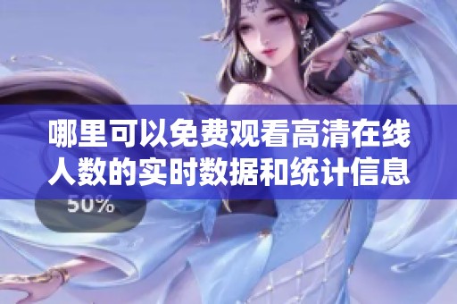 哪里可以免费观看高清在线人数的实时数据和统计信息