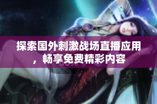 探索国外刺激战场直播应用，畅享免费精彩内容