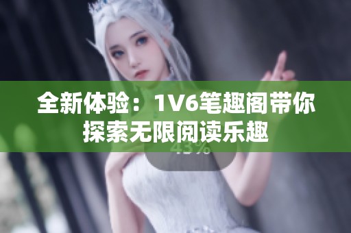 全新体验：1V6笔趣阁带你探索无限阅读乐趣