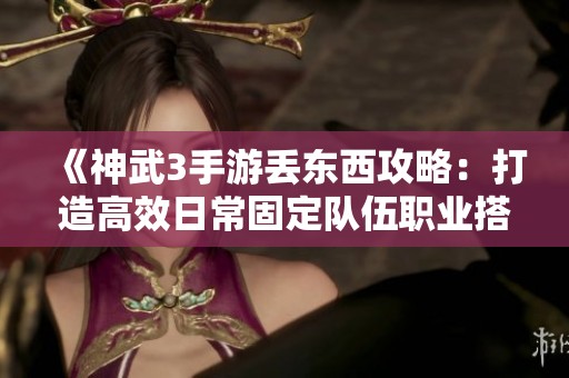 《神武3手游丢东西攻略：打造高效日常固定队伍职业搭配秘籍》