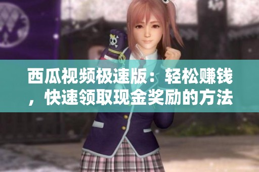 西瓜视频极速版：轻松赚钱，快速领取现金奖励的方法分享