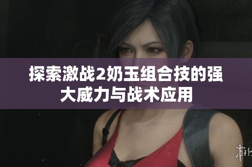探索激战2奶玉组合技的强大威力与战术应用