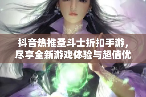 抖音热推圣斗士折扣手游，尽享全新游戏体验与超值优惠