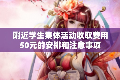 附近学生集体活动收取费用50元的安排和注意事项