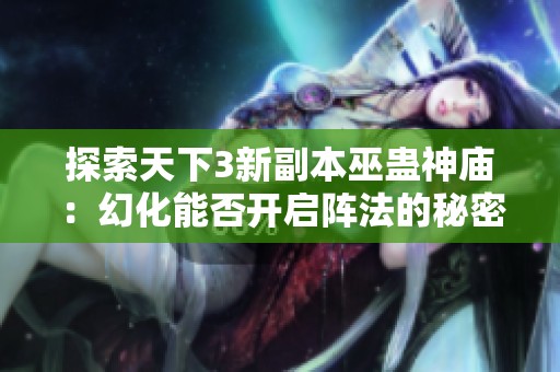 探索天下3新副本巫蛊神庙：幻化能否开启阵法的秘密