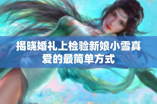 揭晓婚礼上检验新娘小雪真爱的最简单方式