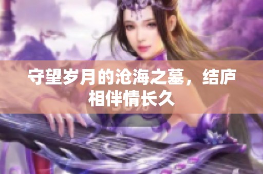 守望岁月的沧海之墓，结庐相伴情长久