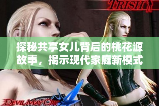 探秘共享女儿背后的桃花源故事，揭示现代家庭新模式