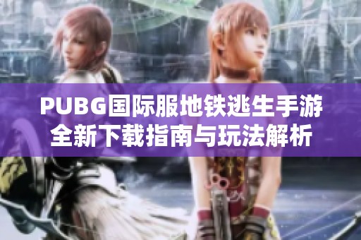 PUBG国际服地铁逃生手游全新下载指南与玩法解析