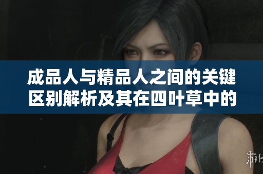 成品人与精品人之间的关键区别解析及其在四叶草中的应用