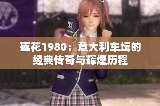 莲花1980：意大利车坛的经典传奇与辉煌历程