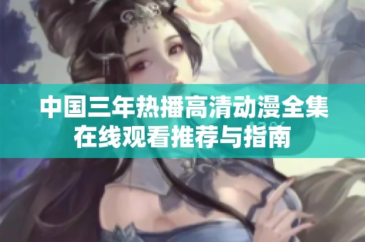 中国三年热播高清动漫全集在线观看推荐与指南