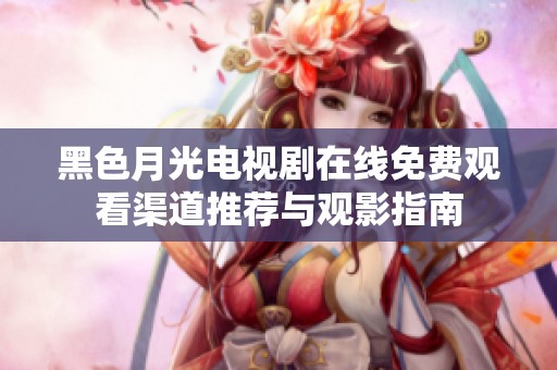 黑色月光电视剧在线免费观看渠道推荐与观影指南