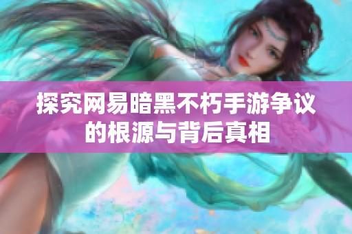 探究网易暗黑不朽手游争议的根源与背后真相