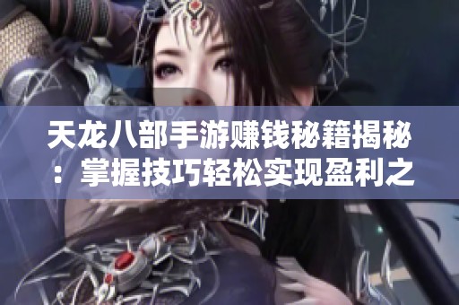 天龙八部手游赚钱秘籍揭秘：掌握技巧轻松实现盈利之路