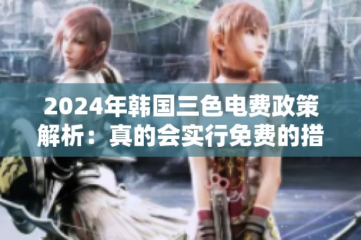 2024年韩国三色电费政策解析：真的会实行免费的措施吗