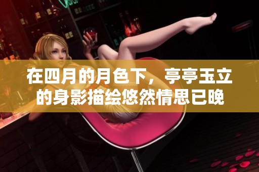在四月的月色下，亭亭玉立的身影描绘悠然情思已晚