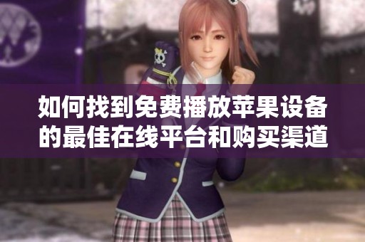 如何找到免费播放苹果设备的最佳在线平台和购买渠道