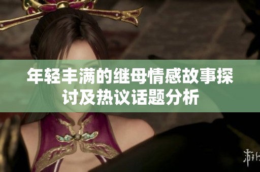 年轻丰满的继母情感故事探讨及热议话题分析